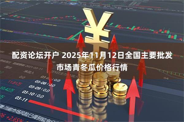 配资论坛开户 2025年11月12日全国主要批发市场青冬瓜价格行情