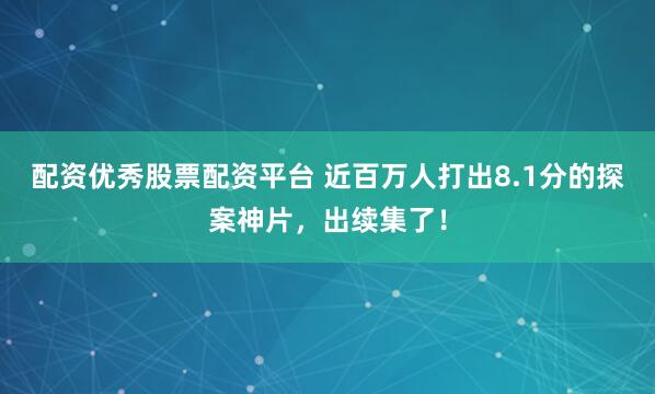 配资优秀股票配资平台 近百万人打出8.1分的探案神片，出续集了！