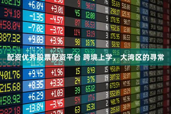 配资优秀股票配资平台 跨境上学，大湾区的寻常