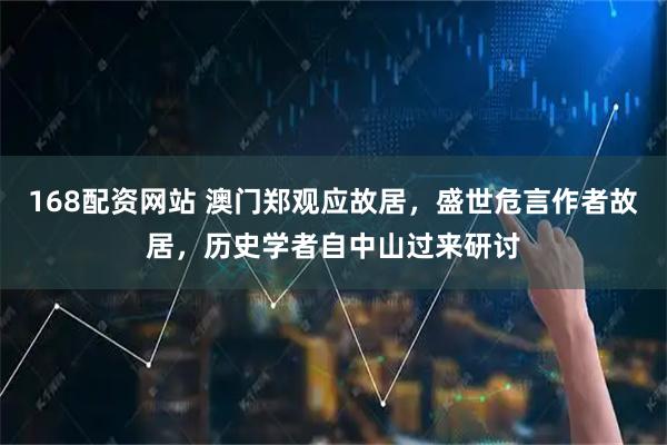 168配资网站 澳门郑观应故居，盛世危言作者故居，历史学者自中山过来研讨