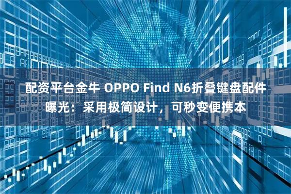 配资平台金牛 OPPO Find N6折叠键盘配件曝光：采用极简设计，可秒变便携本