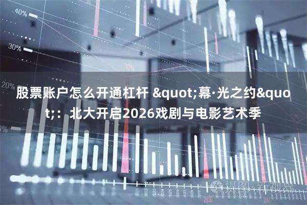 股票账户怎么开通杠杆 "幕·光之约"：北大开启2026戏剧与电影艺术季