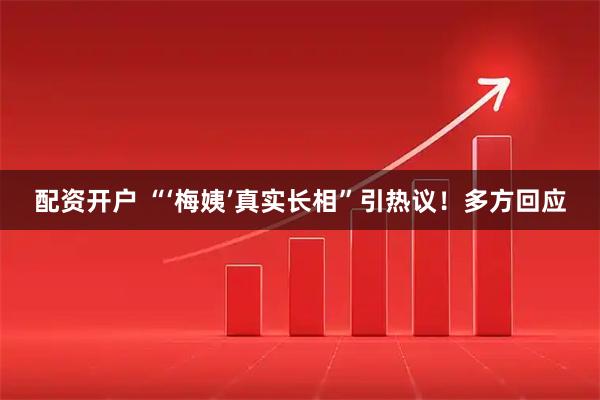 配资开户 “‘梅姨’真实长相”引热议！多方回应